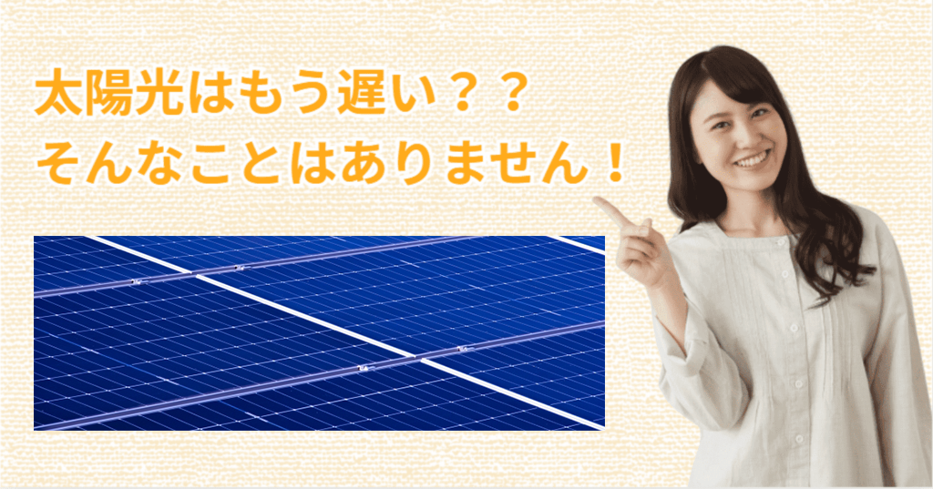 太陽光はもう遅い？そんなことはありません！